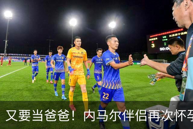 又要当爸爸！内马尔伴侣再次怀孕 两人将迎第三个女儿